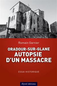 Oradour-sur-Glane, autopsie d'un massacre
