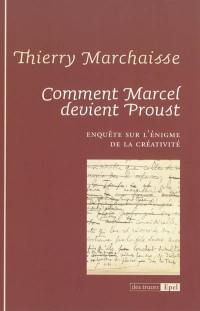 Comment Marcel devient Proust : enquête sur l'énigme de la créativité