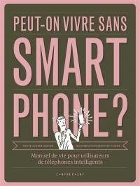 Peut-on vivre sans smartphone ? : manuel de vie pour utilisateurs de téléphones intelligents