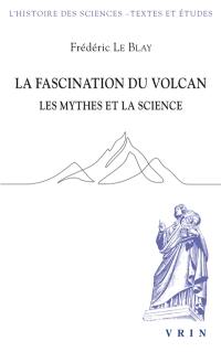La fascination du volcan : les mythes et la science : avec une nouvelle édition et traduction du poème Sur l'Etna
