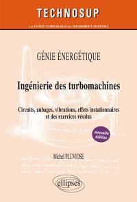 Génie énergétique : ingénierie des turbomachines : circuits, aubages, vibrations, effets instationnaires et des exercices résolus, niveau C