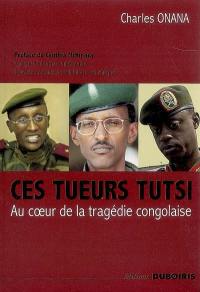 Ces tueurs tutsi : au coeur de la tragédie congolaise