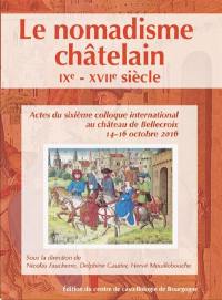 Le nomadisme châtelain : IXe-XVIIe siècle : actes du sixième colloque international au château de Bellecroix, 14-16 octobre 2016
