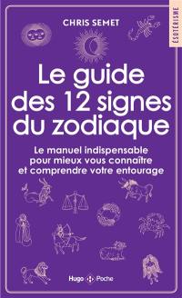 Le guide des 12 signes du zodiaque : le manuel indispensable pour mieux vous connaître et comprendre votre entourage