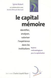 Le capital mémoire : identifier, analyser et valoriser l'expérience des institutions : repères méthodologiques pour la capitalisation d'expérience