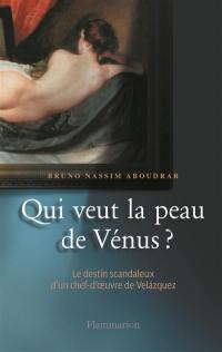Qui veut la peau de Vénus ? : le destin scandaleux d'un chef-d'oeuvre de Velázquez