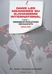 Dans les méandres du djihadisme international. Vol. 1. Origines et évolutions des califats : édition 2024