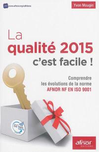 La qualité 2015, c'est facile : comprendre les évolutions de la norme Afnor NF EN ISO 9001