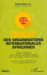 Droit des organisations internationales africaines : théorie générale, droit communautaire comparé, droit de l'homme, paix et sécurité