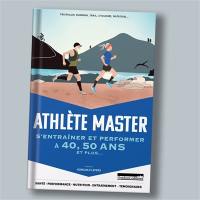 Athlète master : s'entraîner et performer à 40, 50 ans et plus... : triathlon, running, trail, cyclisme, natation...