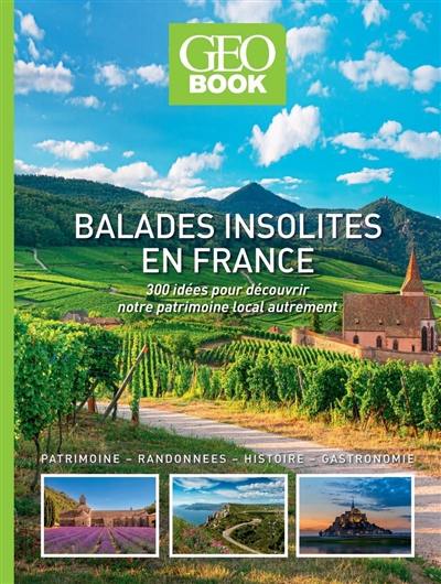 Balades insolites en France : 300 idées pour découvrir notre patrimoine local autrement : patrimoine, randonnées, histoire, gastronomie