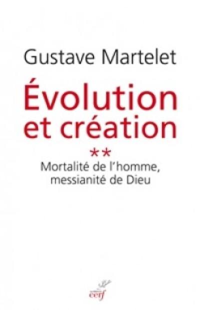 Evolution et création. Vol. 2. Mortalité de l'homme, messianité de Dieu