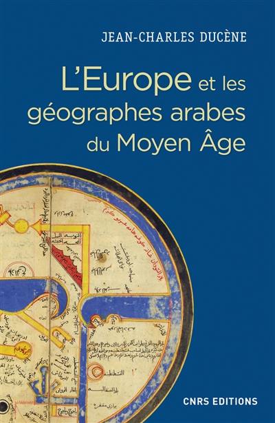 L'Europe et les géographes arabes du Moyen Age (IXe-XVe siècle) : la grande terre et ses peuples : conceptualisation d'un espace ethnique et politique