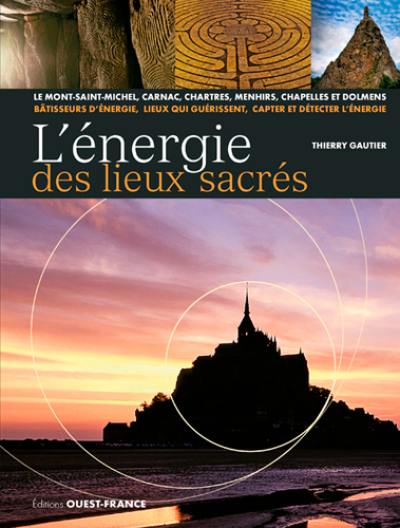 L'énergie des lieux sacrés : le Mont-Saint-Michel, Carnac, Chartres, menhirs, chapelles et dolmens