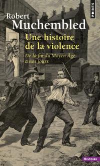 Une histoire de la violence : de la fin du Moyen Age à nos jours