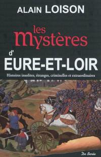 Les mystères d'Eure-et-Loir : histoires insolites, étranges, criminelles et extraordinaires