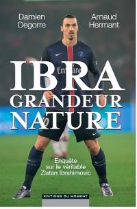 Ibra grandeur nature : enquête sur le véritable Zlatan Ibrahimovic