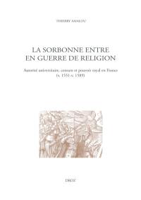 La Sorbonne entre en guerre de religion : autorité universitaire, censure et pouvoir royal en France (v. 1551-v. 1589)