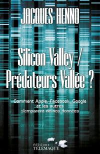 Silicon valley, Prédateurs vallée ? : comment Apple, Facebook, Google et les autres s'emparent de nos données