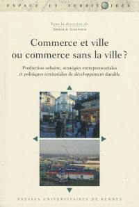 Commerce et ville ou commerce sans la ville ? : production urbaine, stratégies entrepreneuriales et politiques territoriales de développement durable
