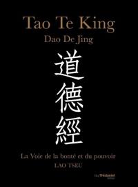 Tao te king : la voie de la bonté et du pouvoir. Dao de jing : la voie de la bonté et du pouvoir