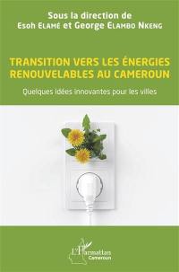 Transition vers les énergies renouvelables au Cameroun : quelques idées innovantes pour les villes