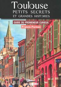 Toulouse, petits secrets et grandes histoires : guide du promeneur curieux