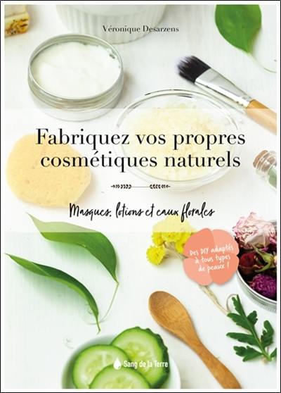Fabriquez vos propres cosmétiques naturels : masques, lotions et eaux florales