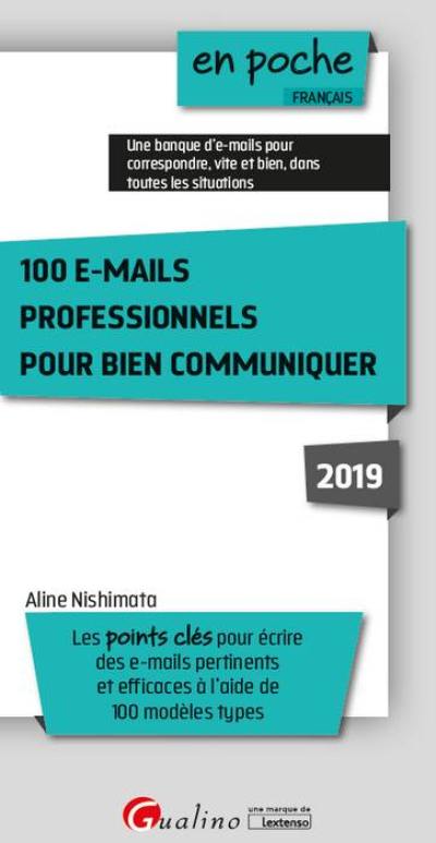 100 e-mails professionnels pour bien communiquer : les points clés pour écrire des e-mails pertinents et efficaces à l'aide de 100 modèles types : 2019