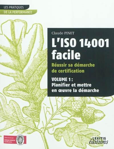 L'ISO 14001 facile : réussir sa démarche de certification. Vol. 1. Planifier et mettre en oeuvre la démarche