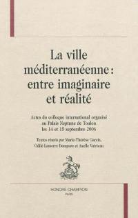 La ville méditerranéenne : entre imaginaire et réalité : actes du colloque international, Toulon, Palais Neptune, 14-15 septembre 2006