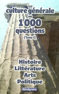 La culture générale en 1.000 questions. Vol. 1. Histoire, littérature, arts, politique