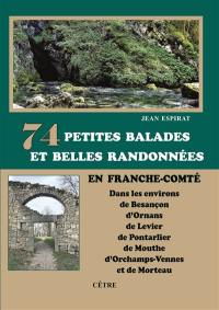 74 petites balades et belles randonnées en Franche-Comté : dans les environs de Besançon, d'Ornans, de Levier, de Pontarlier, de Mouthe, d'Orchamps-Vennes et de Morteau