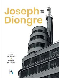 Joseph Diongre : 1878-1963 : le style Beaux-Arts à l'épreuve du modernisme. Joseph Diongre : 1878-1963 : over Schone Kunsten en modernisme
