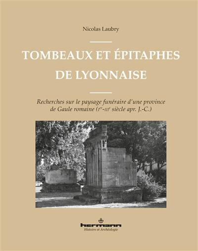 Tombeaux et épitaphes de Lyonnaise : recherches sur le paysage funéraire d'une province de Gaule romaine (Ier-IIIe siècle apr. J.-C.)