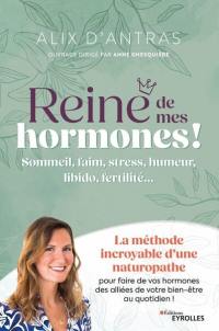 Reine de mes hormones ! : sommeil, faim, stress, humeur, libido, fertilité... : la méthode incroyable d'une naturopathe pour faire de vos hormones des alliées de votre bien-être au quotidien !