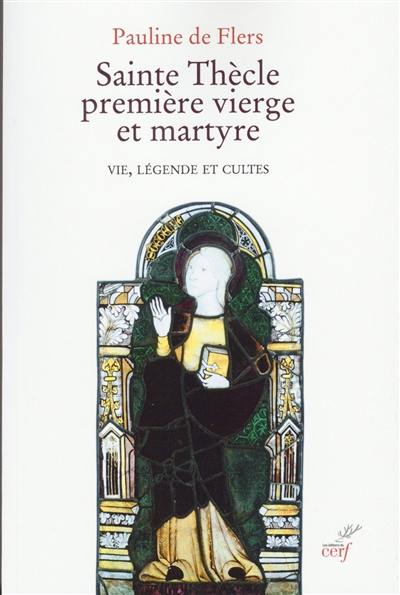 Sainte Thècle, première vierge et martyre : vie, légende et cultes