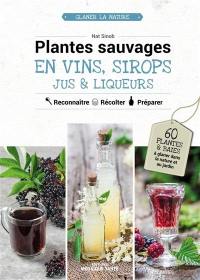 Plantes sauvages en vins, sirops, jus & liqueurs : 60 plantes et baies à glaner dans la nature ou au jardin