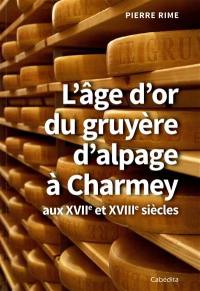 L'âge d'or du gruyère d'alpage à Charmey : aux XVIIe et XVIIIe siècles