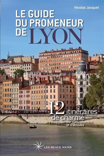Le guide du promeneur de Lyon : 12 itinéraires de charme par rues, chemins et traboules