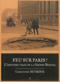 Feu sur Paris ! : l'histoire vraie de la Grosse Bertha