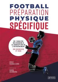 Football, préparation physique spécifique : de l'analyse des besoins à la conception de l'entraînement : 336 exercices et jeux