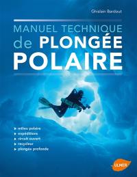 Manuel technique de plongée polaire : milieu polaire, expéditions, circuit ouvert, recycleur, plongée profonde