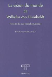 La vision du monde de Wilhelm von Humboldt : histoire d'un concept linguistique