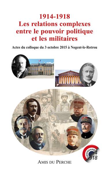 1914-1918, les relations complexes entre le pouvoir politique et les militaires : actes du colloque du 3 octobre 2015 à Nogent-le-Rotrou