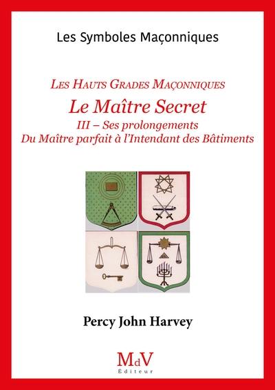 Le Maître secret : les hauts grades maçonniques. Vol. 3. Ses prolongements, du maître parfait à l'intendant des bâtiments