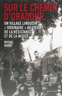 Sur le chemin d'Oradour... : un village limousin ordinaire au coeur de la Résistance et de la milice