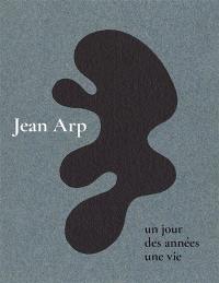 Jean Arp : un jour, des années, une vie