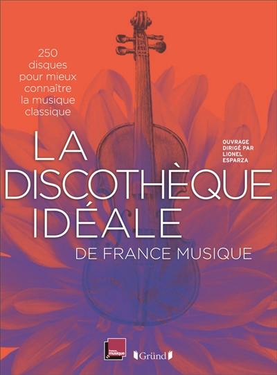 La discothèque idéale de France Musique : 250 disques pour mieux connaître la musique classique