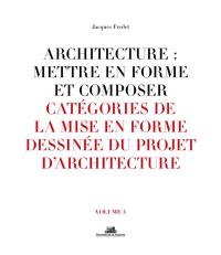 Architecture : mettre en forme et composer. Vol. 4. Catégories de la mise en forme dessinée du projet d'architecture
